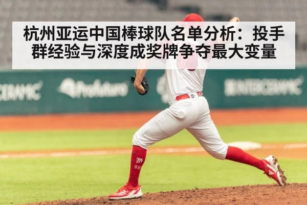 杭州亚运中国棒球队名单分析:投手群经验与深度成奖牌争夺最大变量