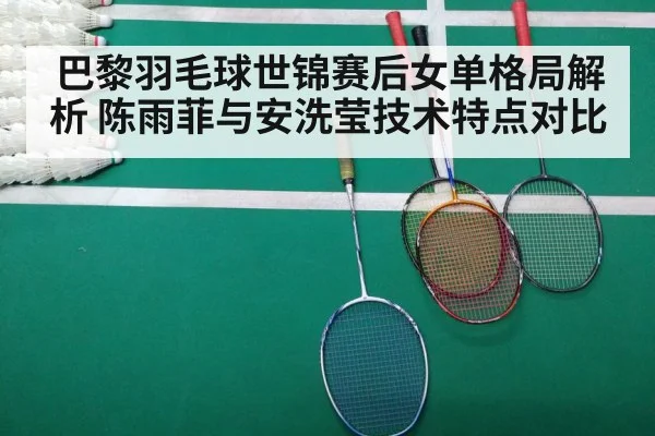 巴黎羽毛球世锦赛后女单格局解析 陈雨菲与安洗莹技术特点对比