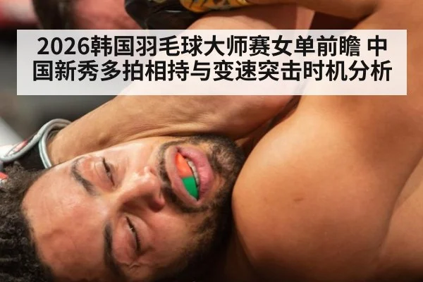 2026韩国羽毛球大师赛女单前瞻 中国新秀多拍相持与变速突击时机分析