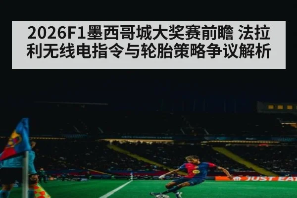 2026F1墨西哥城大奖赛前瞻 法拉利无线电指令与轮胎策略争议解析